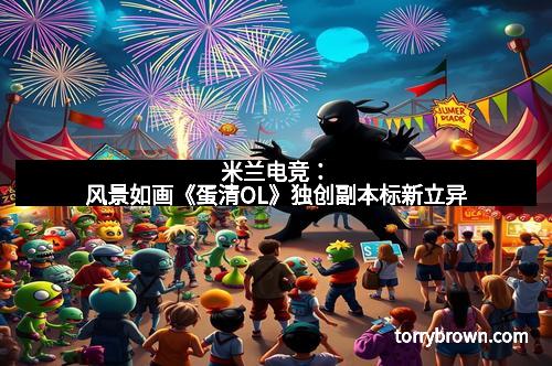 米兰电竞：风景如画《蛋清OL》独创副本标新立异